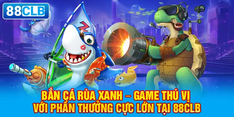 Bắn cá rùa xanh – Game thú vị với phần thưởng cực lớn tại 88clb.