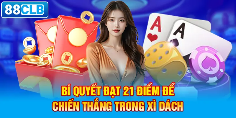 Bí quyết đạt 21 điểm để chiến thắng trong Xì Dách.