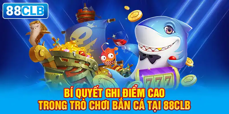 Bí quyết ghi điểm cao trong trò chơi bắn cá tại 88clb.