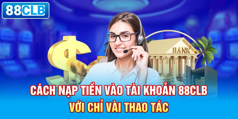 Cách nạp tiền vào tài khoản 88clb với chỉ vài thao tác.