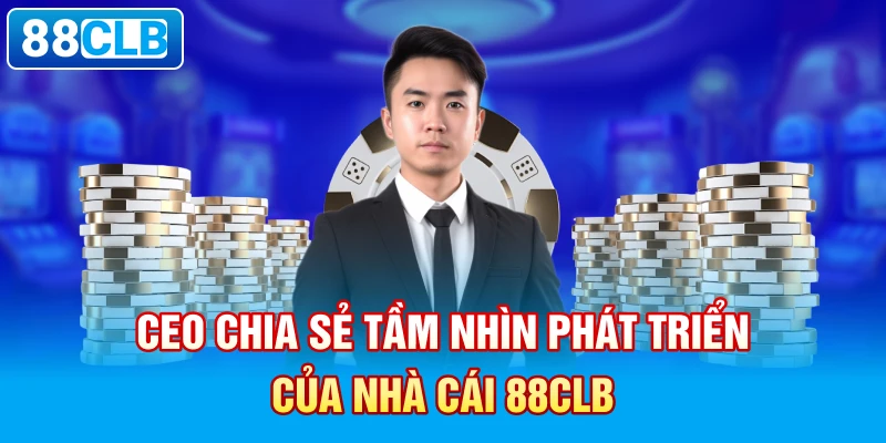 CEO chia sẻ tầm nhìn phát triển của nhà cái 88clb.