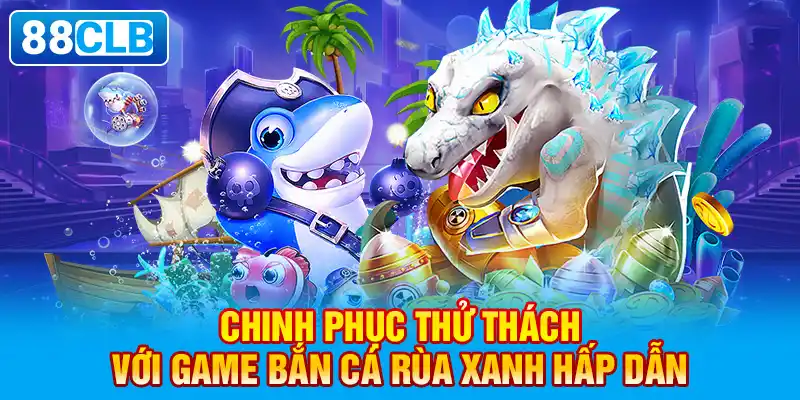 Chinh phục thử thách với game bắn cá rùa xanh hấp dẫn.