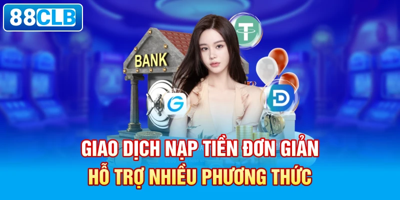 Giao dịch nạp tiền đơn giản, hỗ trợ nhiều phương thức.