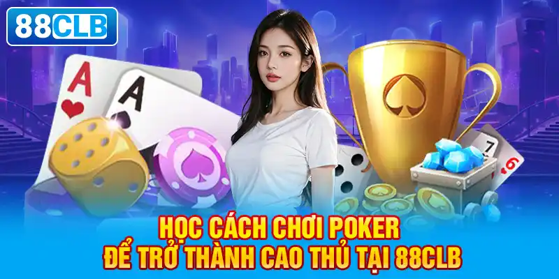 Học cách chơi Poker để trở thành cao thủ tại 88clb.