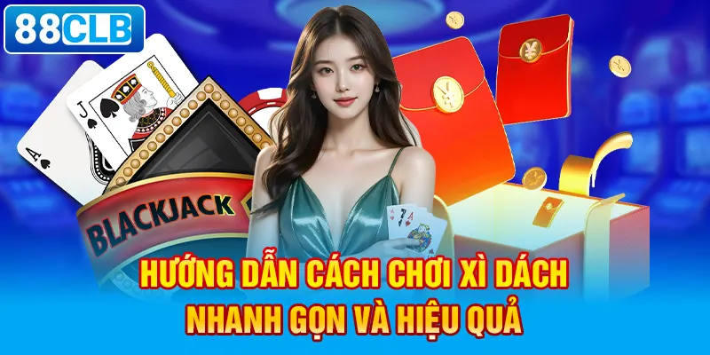 Hướng dẫn cách chơi Xì Dách nhanh gọn và hiệu quả.