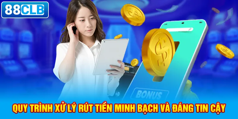 Quy trình xử lý rút tiền minh bạch và đáng tin cậy