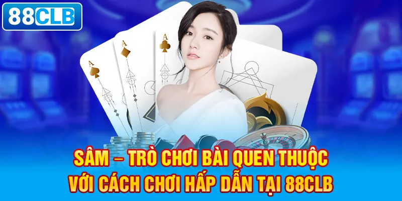 Sâm – Trò chơi bài quen thuộc với cách chơi hấp dẫn tại 88clb.