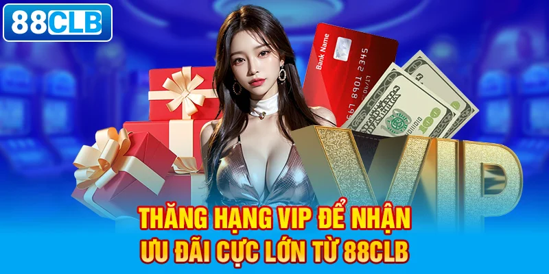 Thăng hạng VIP để nhận ưu đãi cực lớn từ 88clb